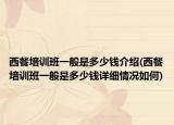 西餐培訓(xùn)班一般是多少錢介紹(西餐培訓(xùn)班一般是多少錢詳細(xì)情況如何)