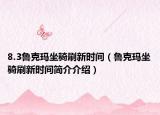 8.3魯克瑪坐騎刷新時(shí)間（魯克瑪坐騎刷新時(shí)間簡(jiǎn)介介紹）