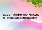 CS:GO一些控制臺(tái)指令介紹(CS:GO一些控制臺(tái)指令詳細(xì)情況如何)