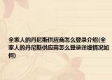 全家人的丹尼斯供應(yīng)商怎么登錄介紹(全家人的丹尼斯供應(yīng)商怎么登錄詳細(xì)情況如何)