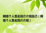 網(wǎng)絡(luò)個(gè)人簽名簡(jiǎn)介介紹自己（網(wǎng)絡(luò)個(gè)人簽名簡(jiǎn)介介紹）
