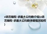 c語(yǔ)言編程-求最大公約數(shù)介紹(c語(yǔ)言編程-求最大公約數(shù)詳細(xì)情況如何)