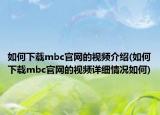 如何下載mbc官網(wǎng)的視頻介紹(如何下載mbc官網(wǎng)的視頻詳細(xì)情況如何)