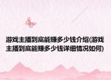 游戲主播到底能賺多少錢介紹(游戲主播到底能賺多少錢詳細(xì)情況如何)