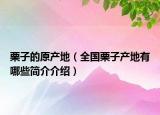 栗子的原產(chǎn)地（全國栗子產(chǎn)地有哪些簡介介紹）