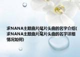 求NANA主題曲片尾片頭曲的名字介紹(求NANA主題曲片尾片頭曲的名字詳細(xì)情況如何)