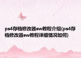 ps4存檔修改器sw教程介紹(ps4存檔修改器sw教程詳細(xì)情況如何)