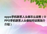 oppo手機(jī)聯(lián)系人頭像怎么設(shè)置（OPPO手機(jī)聯(lián)系人頭像如何設(shè)置簡介介紹）