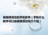給視頻消音的手機軟件（手機什么軟件可以給視頻消音簡介介紹）