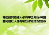 韓國的網(wǎng)絡(luò)紅人都有哪些介紹(韓國的網(wǎng)絡(luò)紅人都有哪些詳細(xì)情況如何)