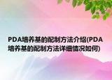 PDA培養(yǎng)基的配制方法介紹(PDA培養(yǎng)基的配制方法詳細(xì)情況如何)