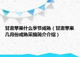甘肅蘋(píng)果什么季節(jié)成熟（甘肅蘋(píng)果幾月份成熟采摘簡(jiǎn)介介紹）