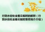 行到水窮處坐看云起時的解釋（行到水窮處坐看云起時意思簡介介紹）
