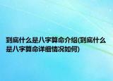到底什么是八字算命介紹(到底什么是八字算命詳細(xì)情況如何)
