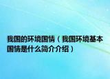 我國(guó)的環(huán)境國(guó)情（我國(guó)環(huán)境基本國(guó)情是什么簡(jiǎn)介介紹）