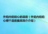 外焰內(nèi)焰焰心的溫度（外焰內(nèi)焰焰心哪個(gè)溫度最高簡(jiǎn)介介紹）