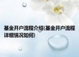 基金開戶流程介紹(基金開戶流程詳細情況如何)