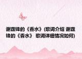 謝霆鋒的《香水》(歌詞介紹 謝霆鋒的《香水》 歌詞詳細(xì)情況如何)