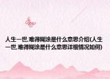 人生一世,難得糊涂是什么意思介紹(人生一世,難得糊涂是什么意思詳細(xì)情況如何)