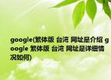 google(繁體版 臺灣 網(wǎng)址是介紹 google 繁體版 臺灣 網(wǎng)址是詳細(xì)情況如何)