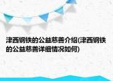 津西鋼鐵的公益慈善介紹(津西鋼鐵的公益慈善詳細情況如何)