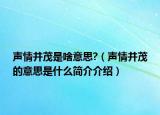 聲情并茂是啥意思?（聲情并茂的意思是什么簡(jiǎn)介介紹）