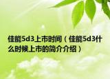 佳能5d3上市時間（佳能5d3什么時候上市的簡介介紹）
