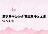 黑克是什么介紹(黑克是什么詳細(xì)情況如何)