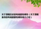 關(guān)于清朝歷史的電視劇有哪些（關(guān)于清朝皇帝的電視劇都有哪些簡(jiǎn)介介紹）