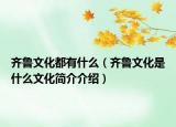 齊魯文化都有什么（齊魯文化是什么文化簡介介紹）