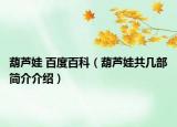葫蘆娃 百度百科（葫蘆娃共幾部簡介介紹）