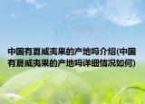 中國(guó)有夏威夷果的產(chǎn)地嗎介紹(中國(guó)有夏威夷果的產(chǎn)地嗎詳細(xì)情況如何)