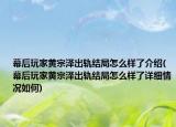 幕后玩家黃宗澤出軌結(jié)局怎么樣了介紹(幕后玩家黃宗澤出軌結(jié)局怎么樣了詳細情況如何)