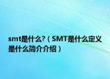 smt是什么?（SMT是什么定義是什么簡(jiǎn)介介紹）