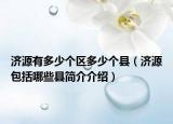 濟(jì)源有多少個(gè)區(qū)多少個(gè)縣（濟(jì)源包括哪些縣簡介介紹）