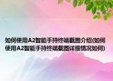 如何使用A2智能手持終端截圖介紹(如何使用A2智能手持終端截圖詳細情況如何)