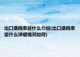 出口退稅率是什么介紹(出口退稅率是什么詳細情況如何)