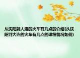 從沈陽到大連的火車有幾點(diǎn)的介紹(從沈陽到大連的火車有幾點(diǎn)的詳細(xì)情況如何)