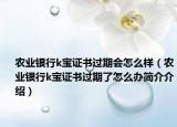 農(nóng)業(yè)銀行k寶證書過期會怎么樣（農(nóng)業(yè)銀行k寶證書過期了怎么辦簡介介紹）