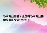 馬術(shù)專業(yè)排名（全國(guó)有馬術(shù)專業(yè)的學(xué)校有多少簡(jiǎn)介介紹）