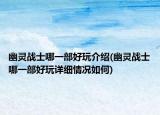 幽靈戰(zhàn)士哪一部好玩介紹(幽靈戰(zhàn)士哪一部好玩詳細情況如何)