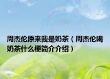 周杰倫原來(lái)我是奶茶（周杰倫喝奶茶什么梗簡(jiǎn)介介紹）