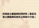 松崗富士康臻鼎科技好嗎（秦皇島富士康臻鼎科技怎么樣簡(jiǎn)介介紹）