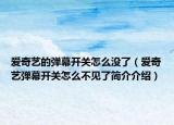 愛(ài)奇藝的彈幕開(kāi)關(guān)怎么沒(méi)了（愛(ài)奇藝彈幕開(kāi)關(guān)怎么不見(jiàn)了簡(jiǎn)介介紹）