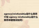 agency(relationship是什么意思介紹 agency relationship是什么意思詳細情況如何)