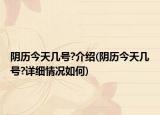 陰歷今天幾號?介紹(陰歷今天幾號?詳細情況如何)