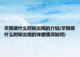 旱煙袋什么時(shí)候出現(xiàn)的介紹(旱煙袋什么時(shí)候出現(xiàn)的詳細(xì)情況如何)