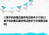 三星手機(jī)的售后服務(wù)電話是多少介紹(三星手機(jī)的售后服務(wù)電話是多少詳細(xì)情況如何)