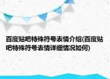 百度貼吧特殊符號表情介紹(百度貼吧特殊符號表情詳細情況如何)