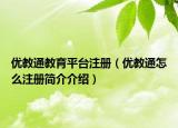 優(yōu)教通教育平臺(tái)注冊(cè)（優(yōu)教通怎么注冊(cè)簡(jiǎn)介介紹）